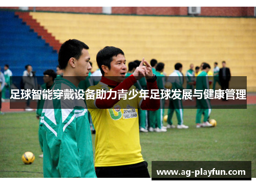 足球智能穿戴设备助力青少年足球发展与健康管理